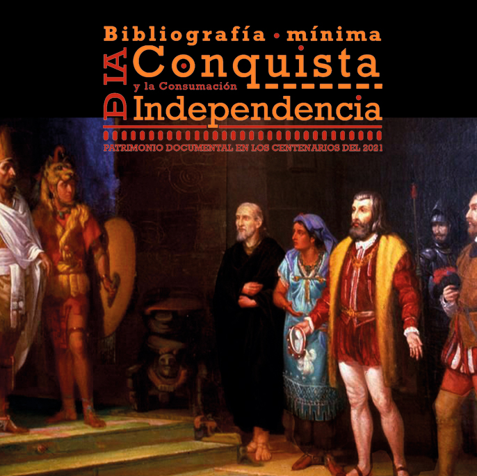 Bibliografía mínima de la Conquista de México y la Consumación de la Independencia. Patrimonio Documental en los Centenarios del 2021